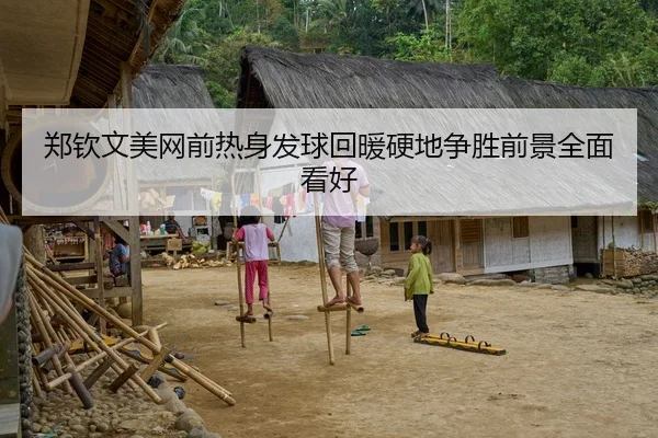 郑钦文美网前热身发球回暖硬地争胜前景全面看好