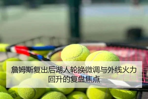 詹姆斯复出后湖人轮换微调与外线火力回升的复盘焦点